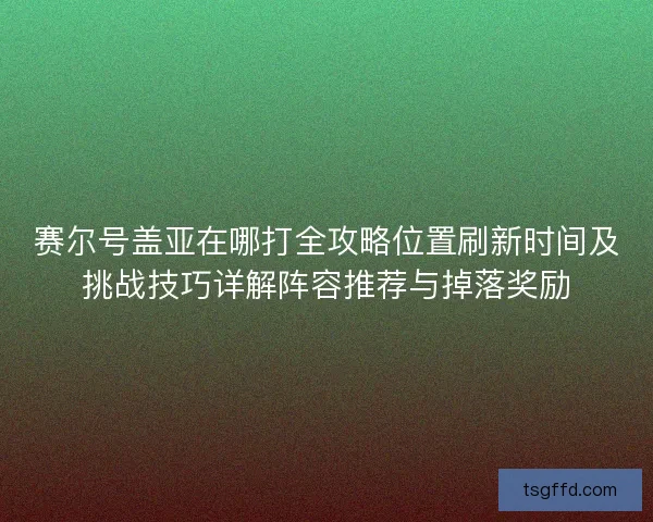 赛尔号盖亚在哪打全攻略位置刷新时间及挑战技巧详解阵容推荐与掉落奖励