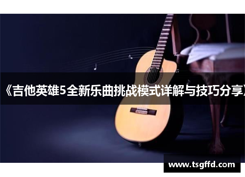 《吉他英雄5全新乐曲挑战模式详解与技巧分享》