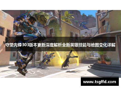 守望先锋303版本更新深度解析全新英雄技能与地图变化详解