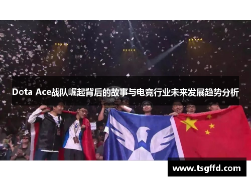Dota Ace战队崛起背后的故事与电竞行业未来发展趋势分析